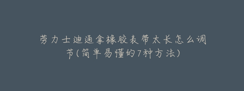 劳力士迪通拿橡胶表带太长怎么调节(简单易懂的7种方法)-名表号 劳力士迪通拿橡胶表带太长怎么调节(简单易懂的7种方法)