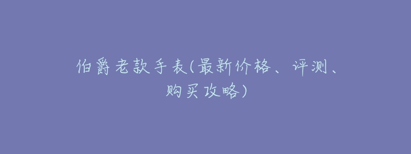 伯爵老款手表(最新价格、评测、购买攻略)