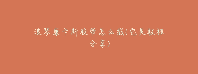 浪琴康卡斯胶带怎么截(完美教程分享)-名表号 浪琴康卡斯胶带怎么截(完美教程分享)