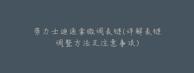 劳力士迪通拿微调表链(详解表链调整方法及注意事项)-名表号 劳力士迪通拿微调表链(详解表链调整方法及注意事项)