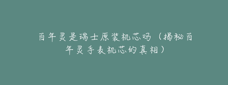 百年灵是瑞士原装机芯吗(揭秘百年灵手表机芯的真相)-名表号 百年灵是瑞士原装机芯吗(揭秘百年灵手表机芯的真相)