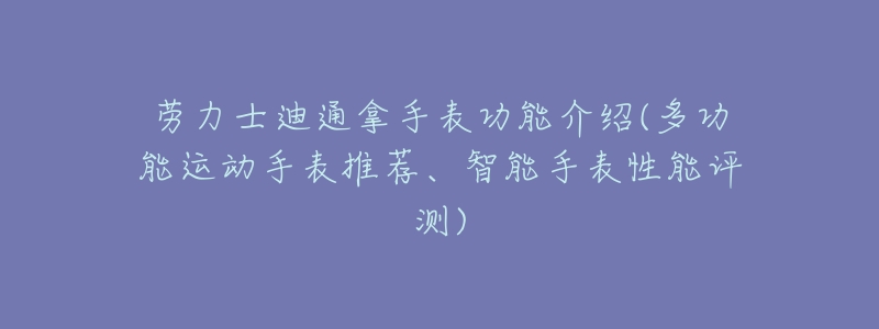 劳力士迪通拿手表功能介绍(多功能运动手表推荐、智能手表性能评测)-名表号 劳力士迪通拿手表功能介绍(多功能运动手表推荐、智能手表性能评测)