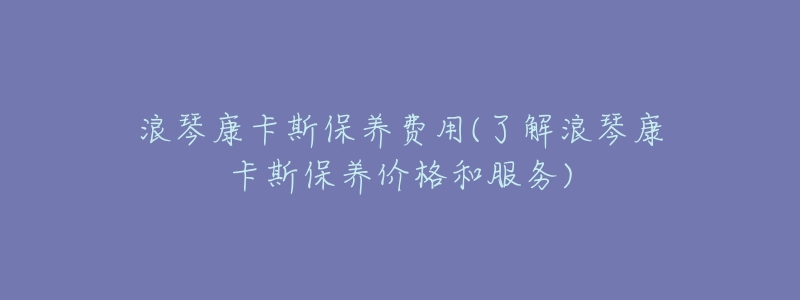 浪琴康卡斯保养费用(了解浪琴康卡斯保养价格和服务)-名表号 浪琴康卡斯保养费用(了解浪琴康卡斯保养价格和服务)
