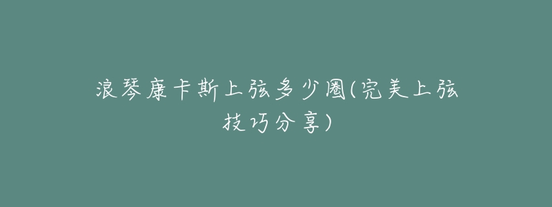 浪琴康卡斯上弦多少圈(完美上弦技巧分享)-名表号 浪琴康卡斯上弦多少圈(完美上弦技巧分享)