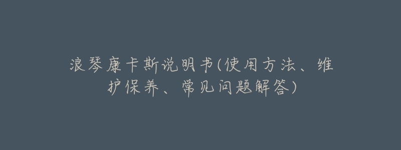 浪琴康卡斯说明书(使用方法、维护保养、常见问题解答)-名表号 浪琴康卡斯说明书(使用方法、维护保养、常见问题解答)