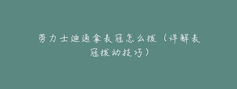 劳力士迪通拿表冠怎么拨(详解表冠拨动技巧)-名表号 劳力士迪通拿表冠怎么拨(详解表冠拨动技巧)