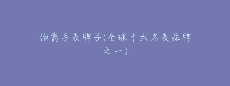 伯爵手表牌子(全球十大名表品牌之一)-名表号 伯爵手表牌子(全球十大名表品牌之一)