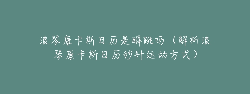 浪琴康卡斯日历是瞬跳吗（解析浪琴康卡斯日历秒针运动方式）
