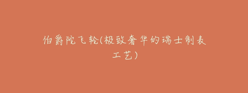 伯爵陀飞轮(极致奢华的瑞士制表工艺)-名表号 伯爵陀飞轮(极致奢华的瑞士制表工艺)