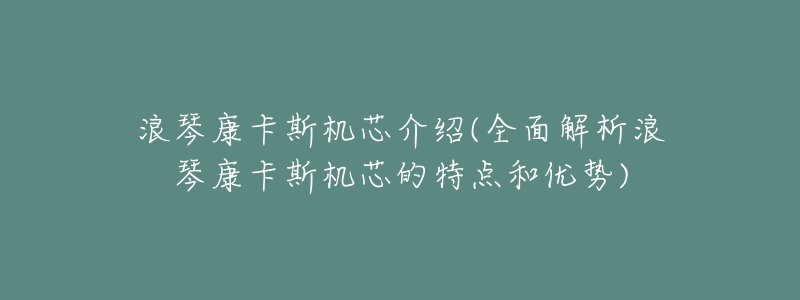 浪琴康卡斯机芯介绍(全面解析浪琴康卡斯机芯的特点和优势)-名表号 浪琴康卡斯机芯介绍(全面解析浪琴康卡斯机芯的特点和优势)