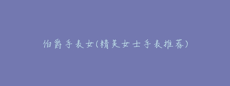 伯爵手表女(精美女士手表推荐)-名表号 伯爵手表女(精美女士手表推荐)