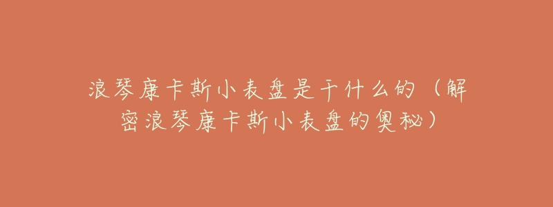 浪琴康卡斯小表盘是干什么的(解密浪琴康卡斯小表盘的奥秘)-名表号 浪琴康卡斯小表盘是干什么的(解密浪琴康卡斯小表盘的奥秘)