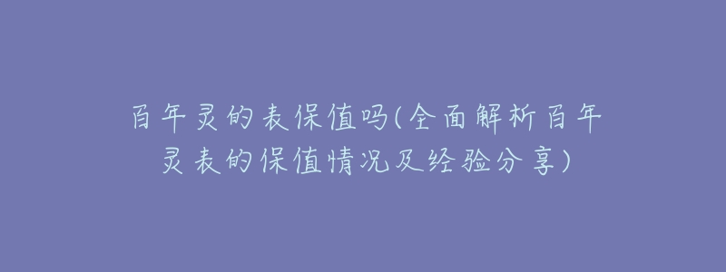 百年灵的表保值吗(全面解析百年灵表的保值情况及经验分享)-名表号 百年灵的表保值吗(全面解析百年灵表的保值情况及经验分享)