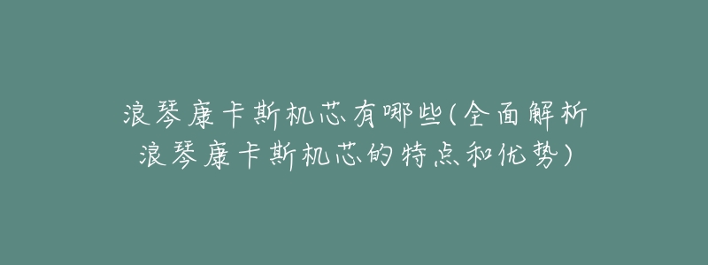 浪琴康卡斯机芯有哪些(全面解析浪琴康卡斯机芯的特点和优势)