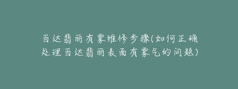 百达翡丽有雾维修步骤(如何正确处理百达翡丽表面有雾气的问题)-名表号 百达翡丽有雾维修步骤(如何正确处理百达翡丽表面有雾气的问题)