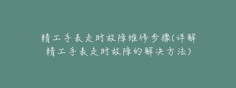 精工手表走时故障维修步骤(详解精工手表走时故障的解决方法)-名表号 精工手表走时故障维修步骤(详解精工手表走时故障的解决方法)