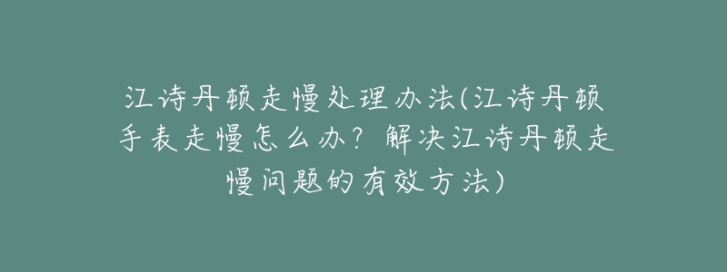 江诗丹顿走慢处理办法(江诗丹顿手表走慢怎么办?解决江诗丹顿走慢问题的有效方法)-名表号 江诗丹顿走慢处理办法(江诗丹顿手表走慢怎么办?解决江诗丹顿走慢问题的有效方法)