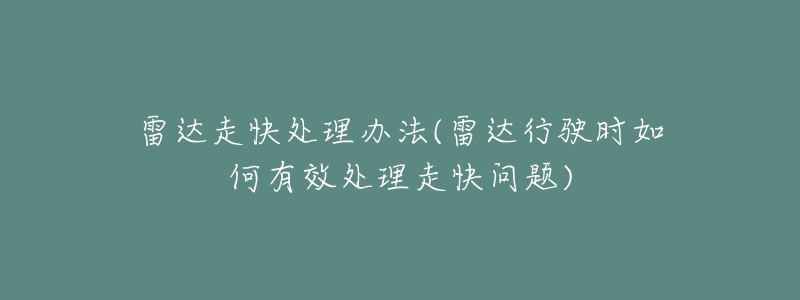 雷达走快处理办法(雷达行驶时如何有效处理走快问题)-名表号 雷达走快处理办法(雷达行驶时如何有效处理走快问题)