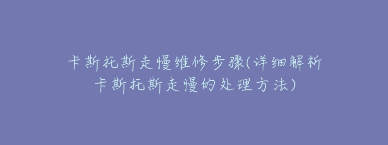 卡斯托斯走慢维修步骤(详细解析卡斯托斯走慢的处理方法)-名表号 卡斯托斯走慢维修步骤(详细解析卡斯托斯走慢的处理方法)