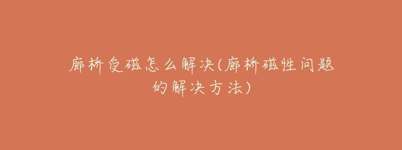 廊桥受磁怎么解决(廊桥磁性问题的解决方法)-名表号 廊桥受磁怎么解决(廊桥磁性问题的解决方法)