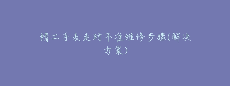 精工手表走时不准维修步骤(解决方案)-名表号 精工手表走时不准维修步骤(解决方案)