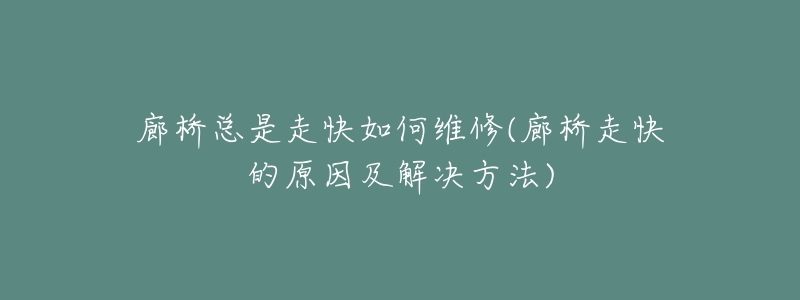 廊桥总是走快如何维修(廊桥走快的原因及解决方法)-名表号 廊桥总是走快如何维修(廊桥走快的原因及解决方法)