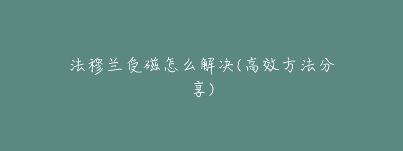法穆兰受磁怎么解决(高效方法分享)-名表号 法穆兰受磁怎么解决(高效方法分享)
