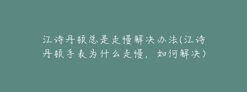 江诗丹顿总是走慢解决办法(江诗丹顿手表为什么走慢,如何解决)-名表号 江诗丹顿总是走慢解决办法(江诗丹顿手表为什么走慢,如何解决)