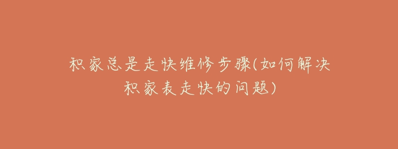 积家总是走快维修步骤(如何解决积家表走快的问题)-名表号 积家总是走快维修步骤(如何解决积家表走快的问题)