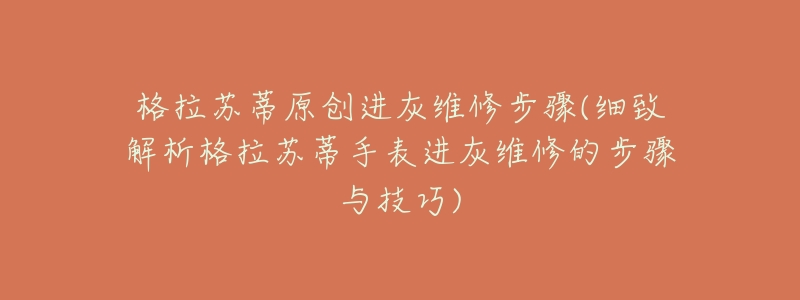 格拉苏蒂原创进灰维修步骤(细致解析格拉苏蒂手表进灰维修的步骤与技巧)-名表号 格拉苏蒂原创进灰维修步骤(细致解析格拉苏蒂手表进灰维修的步骤与技巧)