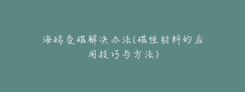 海鸥受磁解决办法(磁性材料的应用技巧与方法)-名表号 海鸥受磁解决办法(磁性材料的应用技巧与方法)