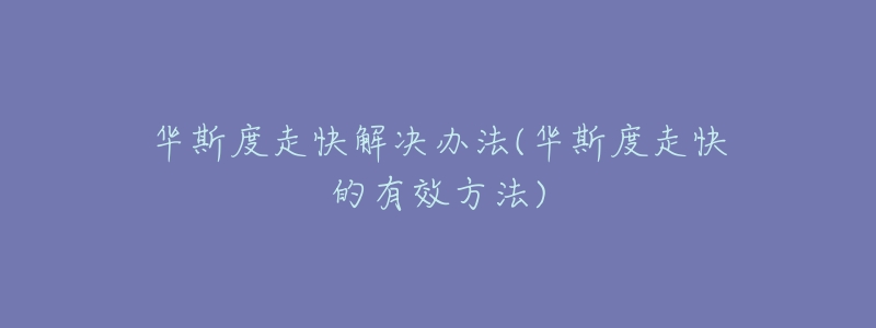 华斯度走快解决办法(华斯度走快的有效方法)-名表号 华斯度走快解决办法(华斯度走快的有效方法)