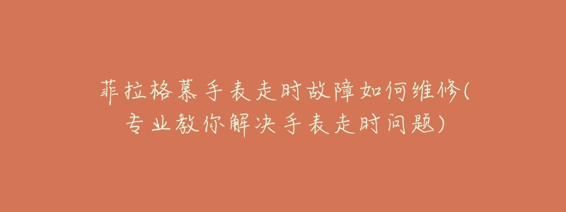 菲拉格慕手表走时故障如何维修(专业教你解决手表走时问题)-名表号 菲拉格慕手表走时故障如何维修(专业教你解决手表走时问题)