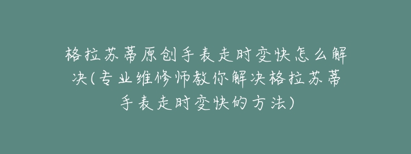 格拉苏蒂原创手表走时变快怎么解决(专业维修师教你解决格拉苏蒂手表走时变快的方法)-名表号 格拉苏蒂原创手表走时变快怎么解决(专业维修师教你解决格拉苏蒂手表走时变快的方法)