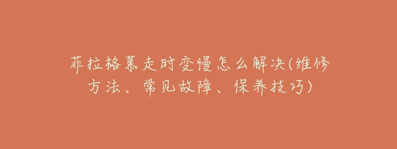 菲拉格慕走时变慢怎么解决(维修方法、常见故障、保养技巧)-名表号 菲拉格慕走时变慢怎么解决(维修方法、常见故障、保养技巧)