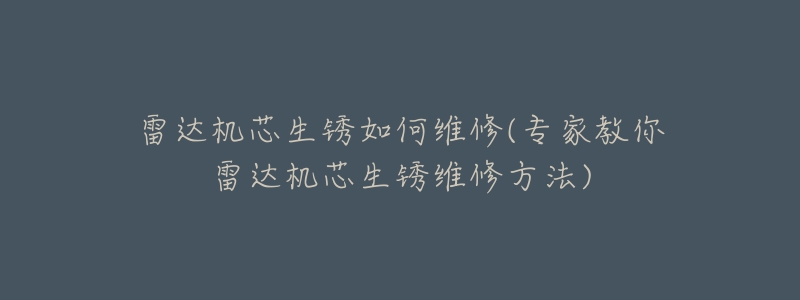 雷达机芯生锈如何维修(专家教你雷达机芯生锈维修方法)-名表号 雷达机芯生锈如何维修(专家教你雷达机芯生锈维修方法)