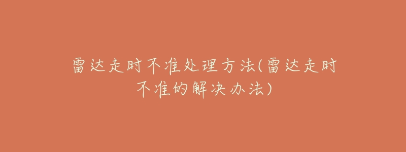 雷达走时不准处理方法(雷达走时不准的解决办法)