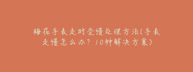 梅花手表走时变慢处理方法(手表走慢怎么办?10种解决方案)-名表号 梅花手表走时变慢处理方法(手表走慢怎么办?10种解决方案)