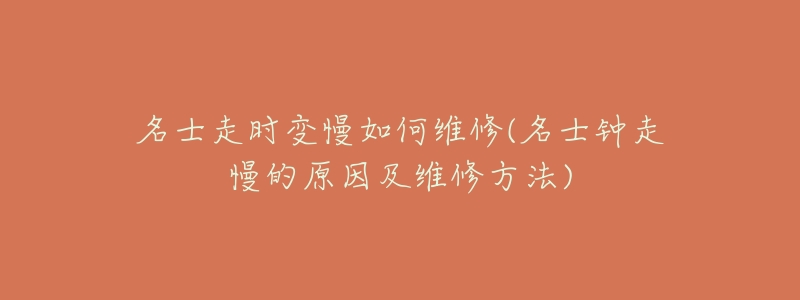 名士走时变慢如何维修(名士钟走慢的原因及维修方法)