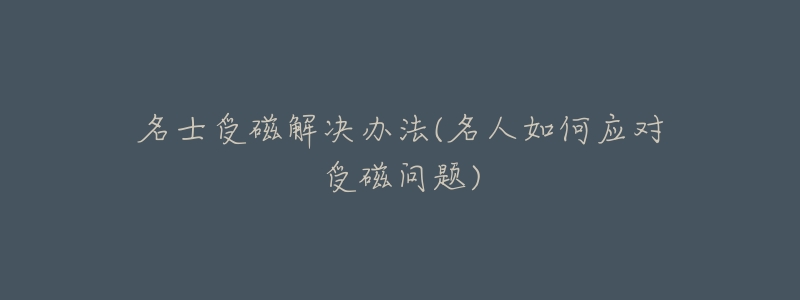 名士受磁解决办法(名人如何应对受磁问题)-名表号 名士受磁解决办法(名人如何应对受磁问题)