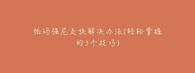 帕玛强尼走快解决办法(轻松掌握的3个技巧)-名表号 帕玛强尼走快解决办法(轻松掌握的3个技巧)