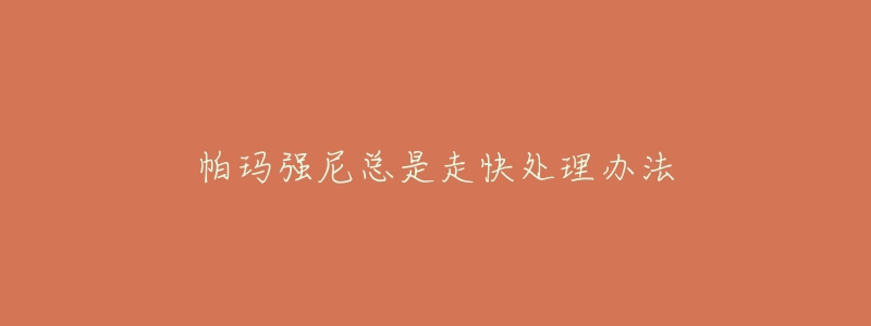 帕玛强尼总是走快处理办法-名表号 帕玛强尼总是走快处理办法