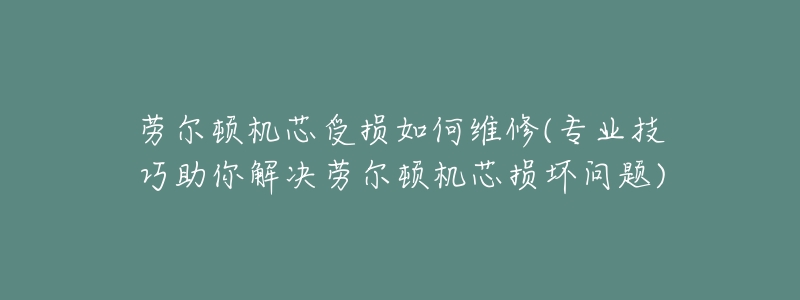 劳尔顿机芯受损如何维修(专业技巧助你解决劳尔顿机芯损坏问题)-名表号 劳尔顿机芯受损如何维修(专业技巧助你解决劳尔顿机芯损坏问题)