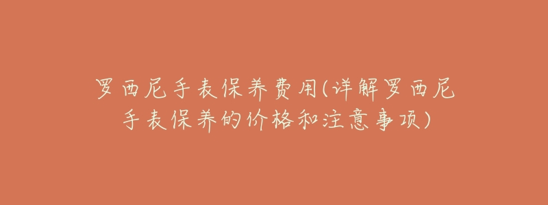 罗西尼手表保养费用(详解罗西尼手表保养的价格和注意事项)-名表号 罗西尼手表保养费用(详解罗西尼手表保养的价格和注意事项)
