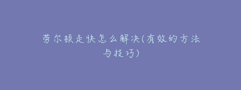 劳尔顿走快怎么解决(有效的方法与技巧)-名表号 劳尔顿走快怎么解决(有效的方法与技巧)