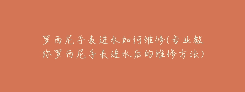 罗西尼手表进水如何维修(专业教你罗西尼手表进水后的维修方法)-名表号 罗西尼手表进水如何维修(专业教你罗西尼手表进水后的维修方法)