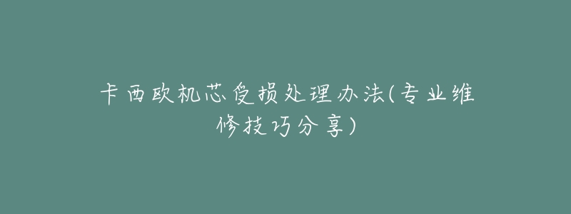 卡西欧机芯受损处理办法(专业维修技巧分享)-名表号 卡西欧机芯受损处理办法(专业维修技巧分享)