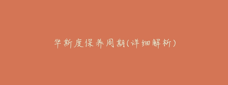 华斯度保养周期(详细解析)-名表号 华斯度保养周期(详细解析)