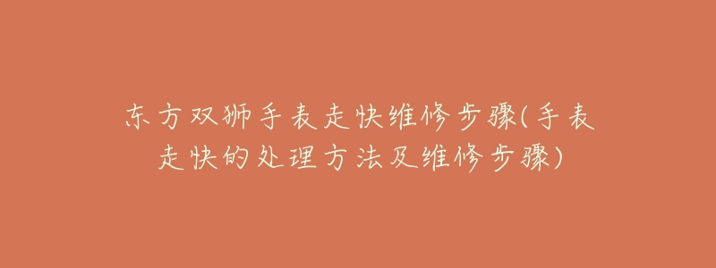 东方双狮手表走快维修步骤(手表走快的处理方法及维修步骤)-名表号 东方双狮手表走快维修步骤(手表走快的处理方法及维修步骤)