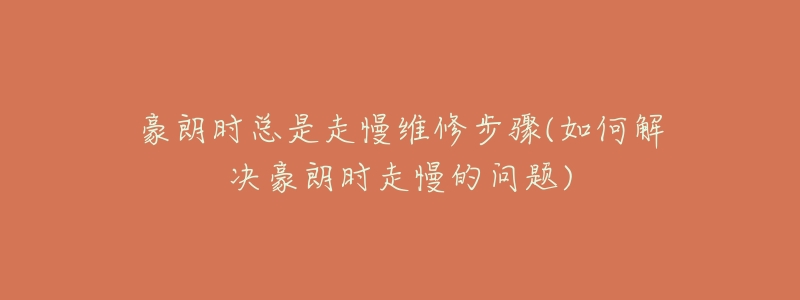 豪朗时总是走慢维修步骤(如何解决豪朗时走慢的问题)-名表号 豪朗时总是走慢维修步骤(如何解决豪朗时走慢的问题)